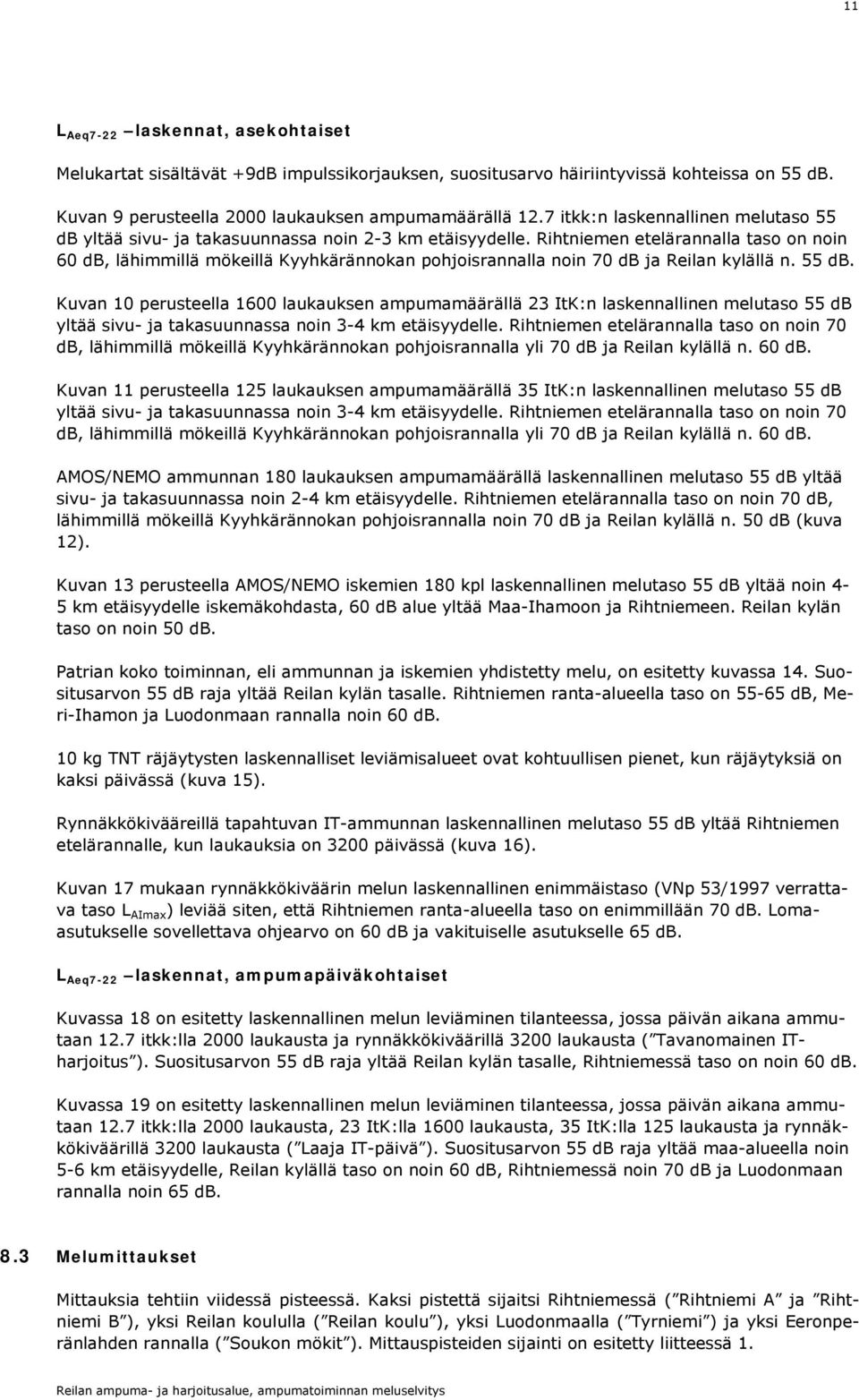 Riht etelärannalla taso on noin db, lähimmillä mökeillä Kyyhkärännokan pohjoisrannalla noin 70 db ja Reilan kylällä n. db. Kuvan 10 perusteella 10 laukauksen ampumamäärällä 23 ItK:n laskennallinen melutaso db yltää sivu- ja takasuunnassa noin 3-4 km etäisyydelle.