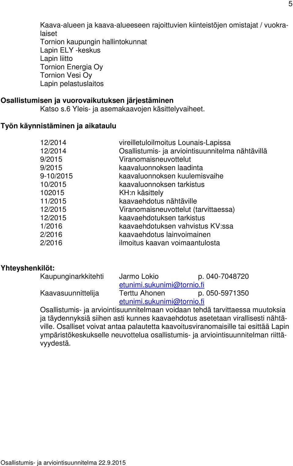 Työn käynnistäminen ja aikataulu 12/2014 vireilletuloilmoitus Lounais-Lapissa 12/2014 Osallistumis- ja arviointisuunnitelma nähtävillä 9/2015 Viranomaisneuvottelut 9/2015 kaavaluonnoksen laadinta