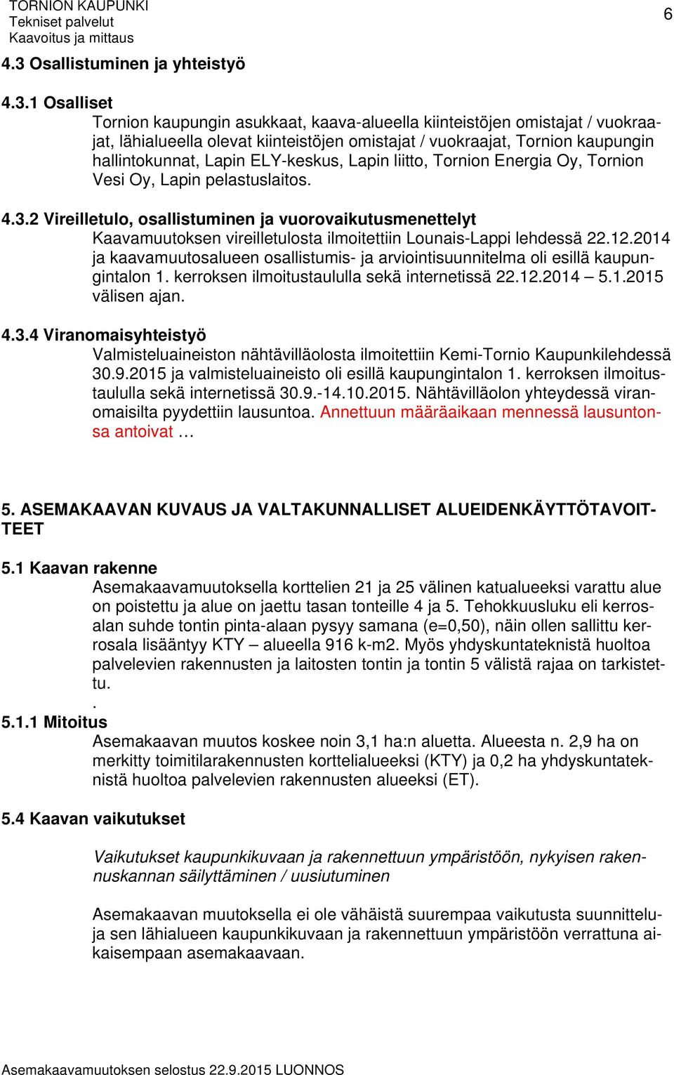 1 Osalliset Tornion kaupungin asukkaat, kaava-alueella kiinteistöjen omistajat / vuokraajat, lähialueella olevat kiinteistöjen omistajat / vuokraajat, Tornion kaupungin hallintokunnat, Lapin