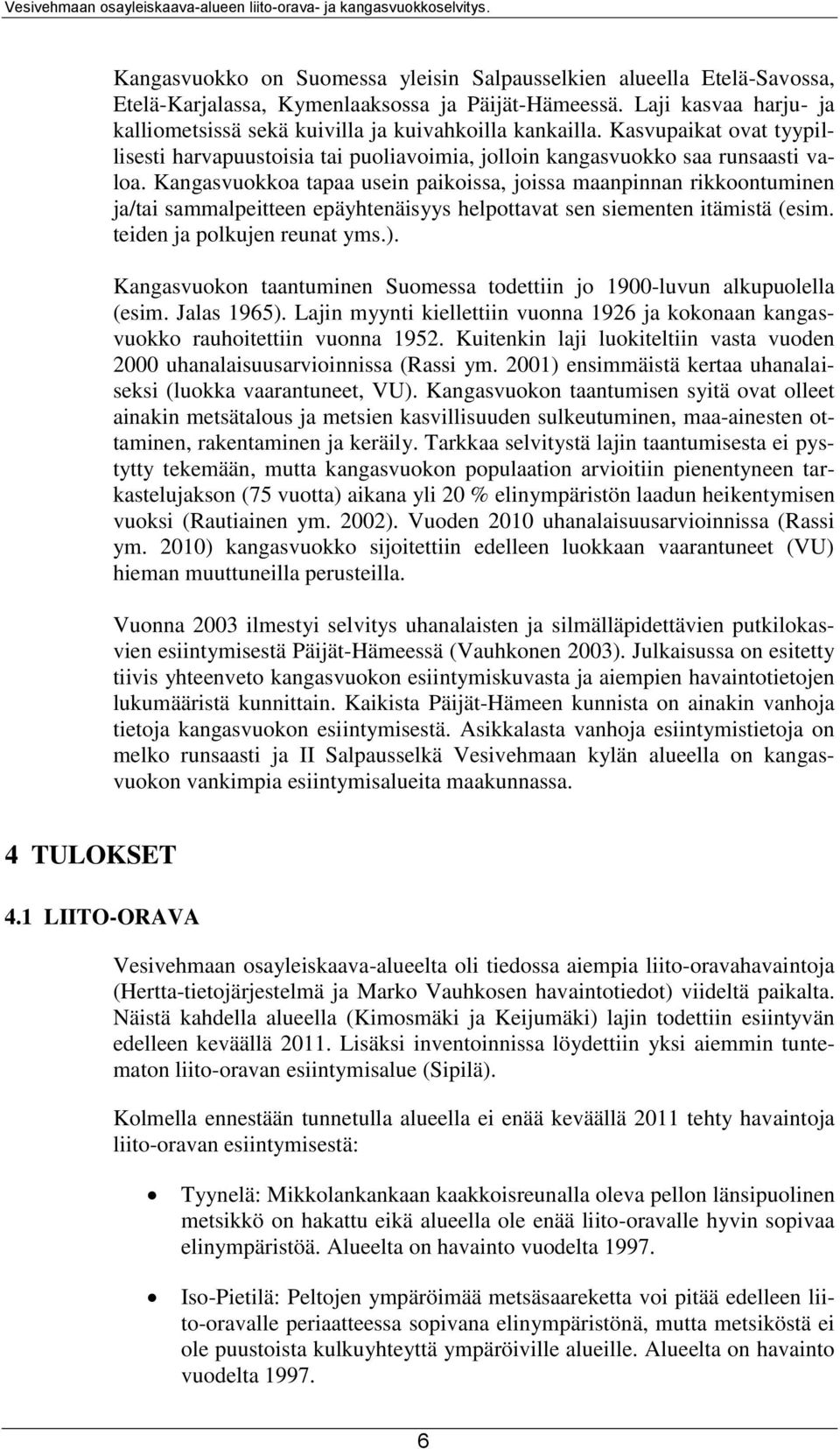 Kangasvuokkoa tapaa usein paikoissa, joissa maanpinnan rikkoontuminen ja/tai sammalpeitteen epäyhtenäisyys helpottavat sen siementen itämistä (esim. teiden ja polkujen reunat yms.).