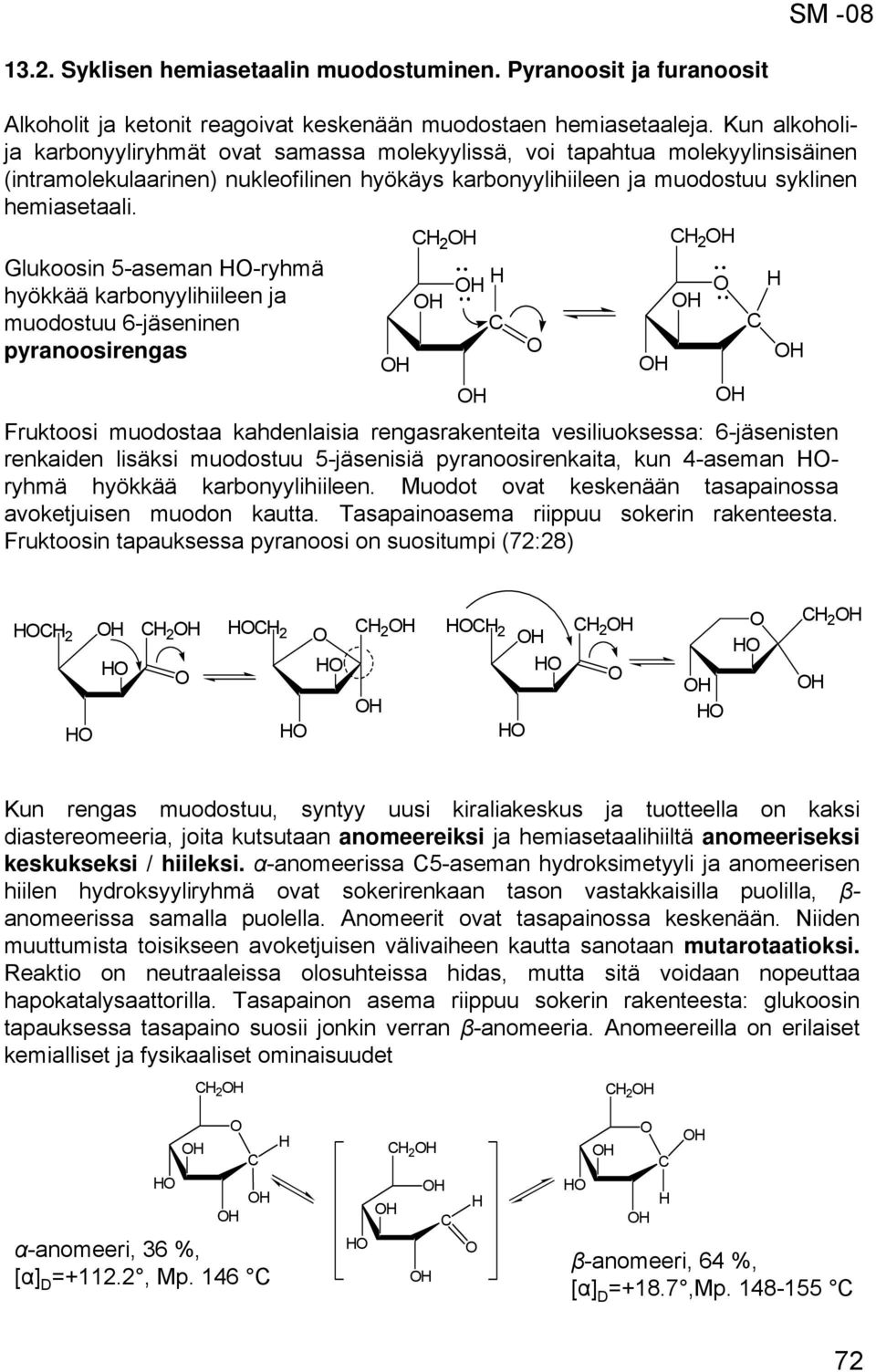 2 2 Glukoosin 5-aseman -ryhmä hyökkää karbonyylihiileen ja muodostuu 6-jäseninen pyranoosirengas Fruktoosi muodostaa kahdenlaisia rengasrakenteita vesiliuoksessa: 6-jäsenisten renkaiden lisäksi