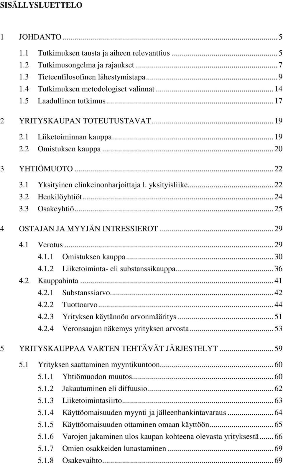 1 Yksityinen elinkeinonharjoittaja l. yksityisliike... 22 3.2 Henkilöyhtiöt... 24 3.3 Osakeyhtiö... 25 4 OSTAJAN JA MYYJÄN INTRESSIEROT... 29 4.1 Verotus... 29 4.1.1 Omistuksen kauppa... 30 4.1.2 Liiketoiminta- eli substanssikauppa.