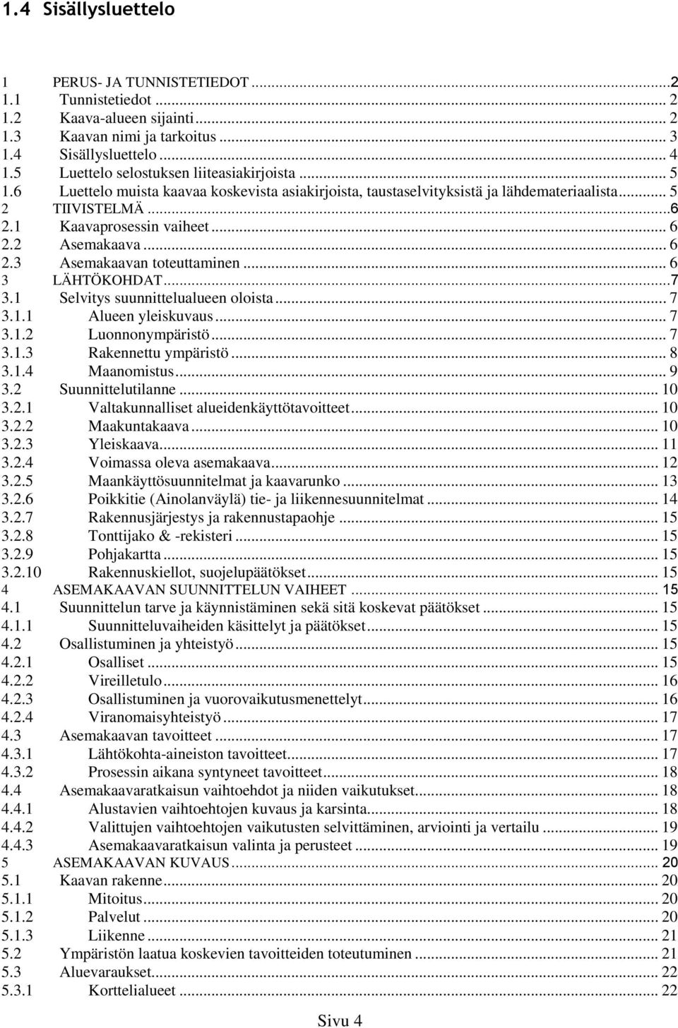 2 Asemakaava... 6 2.3 Asemakaavan toteuttaminen... 6 3 LÄHTÖKOHDAT...7 3.1 Selvitys suunnittelualueen oloista... 7 3.1.1 Alueen yleiskuvaus... 7 3.1.2 Luonnonympäristö... 7 3.1.3 Rakennettu ympäristö.