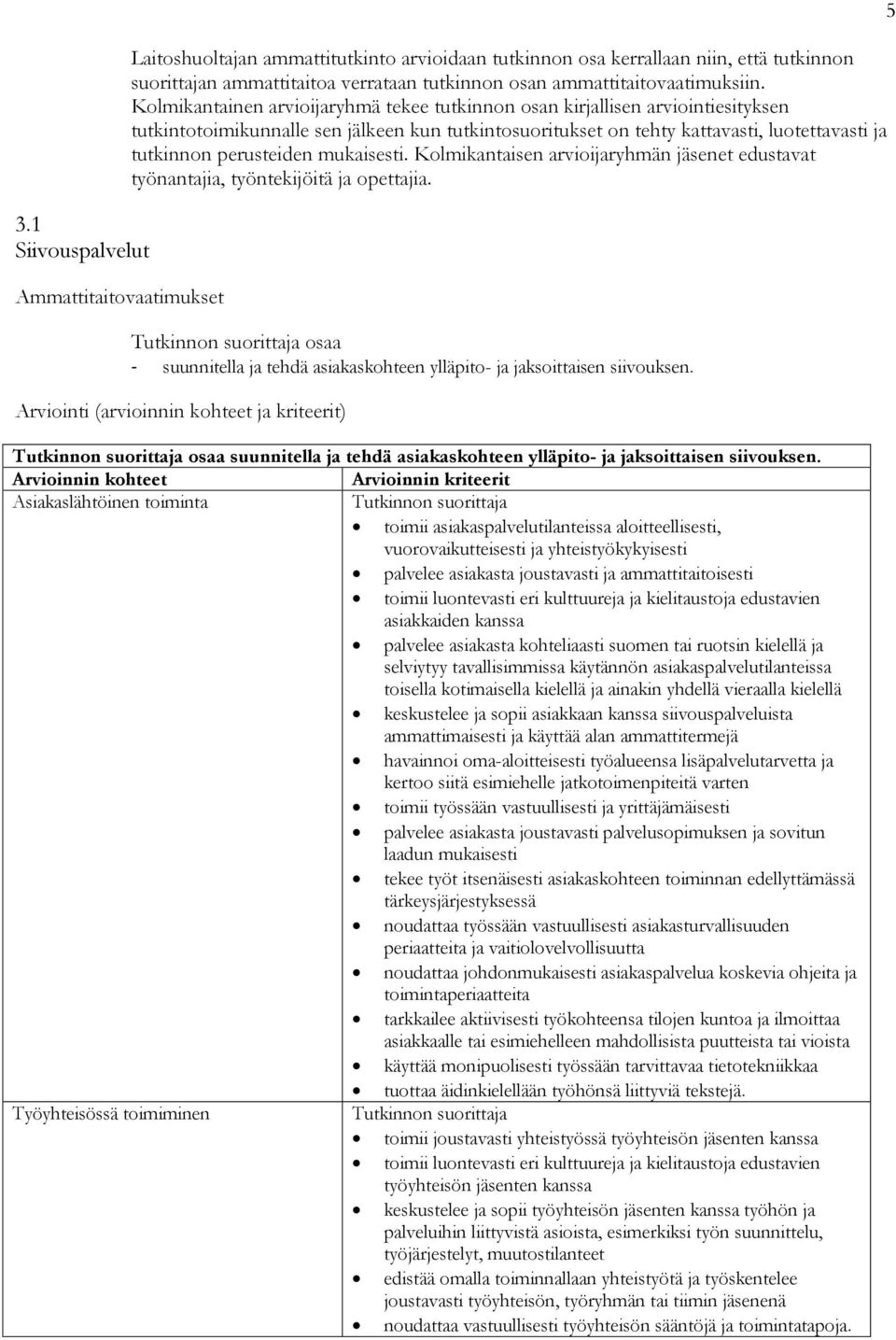 Kolmikantainen arvioijaryhmä tekee tutkinnon osan kirjallisen arviointiesityksen tutkintotoimikunnalle sen jälkeen kun tutkintosuoritukset on tehty kattavasti, luotettavasti ja tutkinnon perusteiden