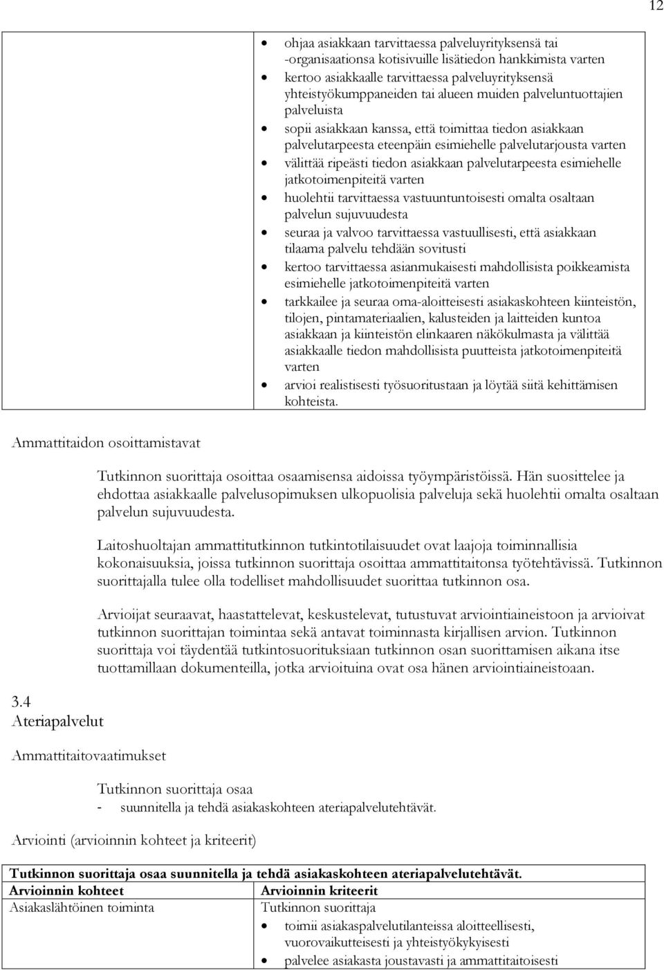 palvelutarpeesta esimiehelle jatkotoimenpiteitä varten huolehtii tarvittaessa vastuuntuntoisesti omalta osaltaan palvelun sujuvuudesta seuraa ja valvoo tarvittaessa vastuullisesti, että asiakkaan