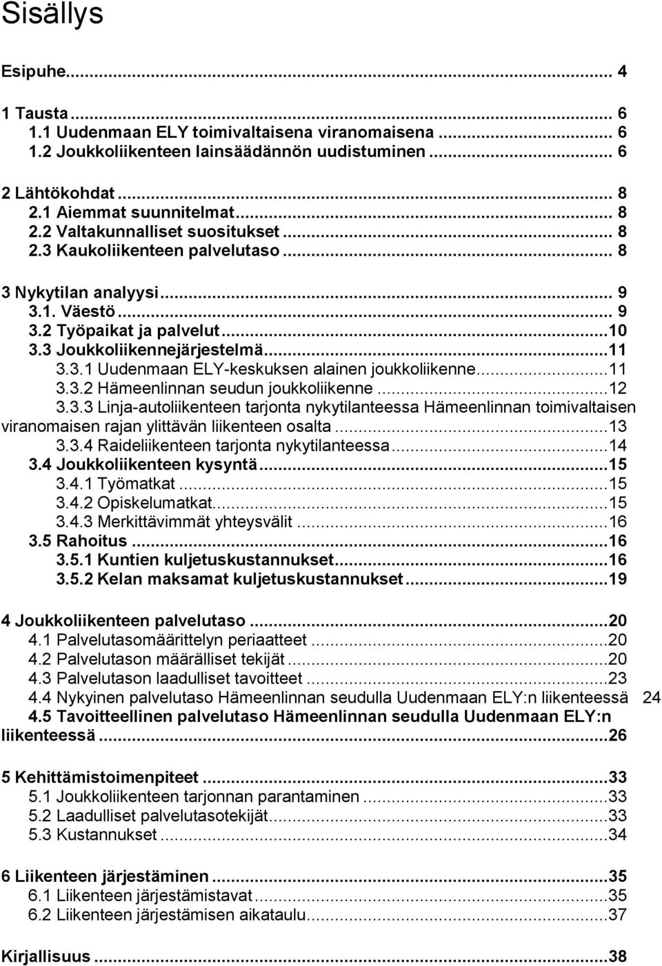 ..11 3.3.2 Hämeenlinnan seudun joukkoliikenne...12 3.3.3 Linja-autoliikenteen tarjonta nykytilanteessa Hämeenlinnan toimivaltaisen viranomaisen rajan ylittävän liikenteen osalta...13 3.3.4 Raideliikenteen tarjonta nykytilanteessa.