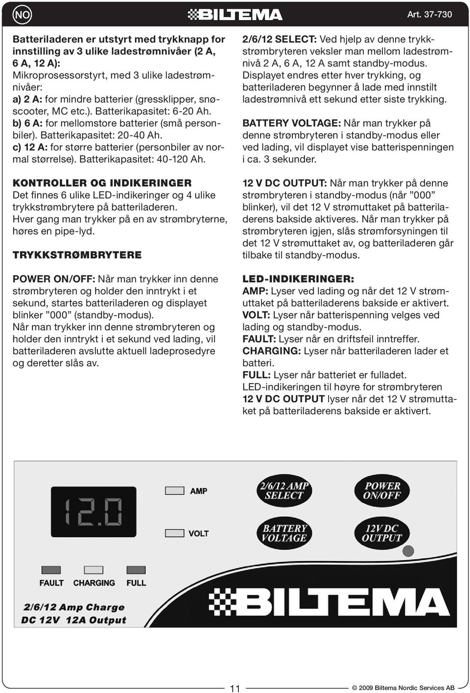 Batterikapasitet: 40-120 Ah. KONTROLLER OG INDIKERINGER Det finnes 6 ulike LED-indikeringer og 4 ulike trykkstrømbrytere på batteriladeren.