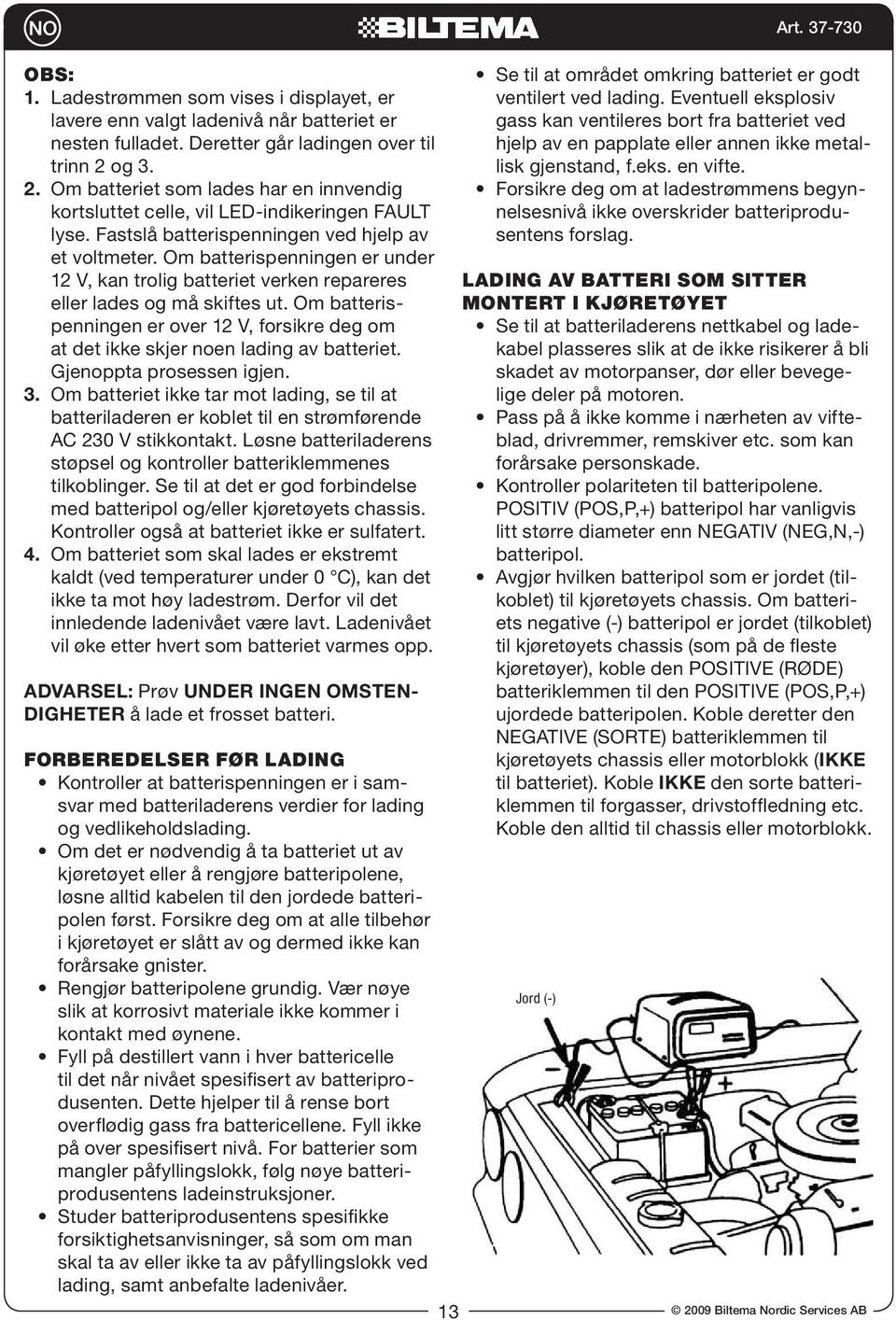 Om batterispenningen er under 12 V, kan trolig batteriet verken repareres eller lades og må skiftes ut. Om batterispenningen er over 12 V, forsikre deg om at det ikke skjer noen lading av batteriet.