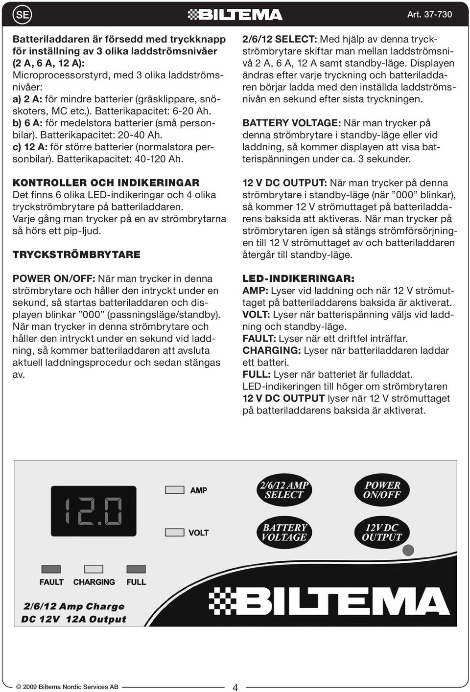 Batterikapacitet: 40-120 Ah. KONTROLLER OCH INDIKERINGAR Det finns 6 olika LED-indikeringar och 4 olika tryckströmbrytare på batteriladdaren.