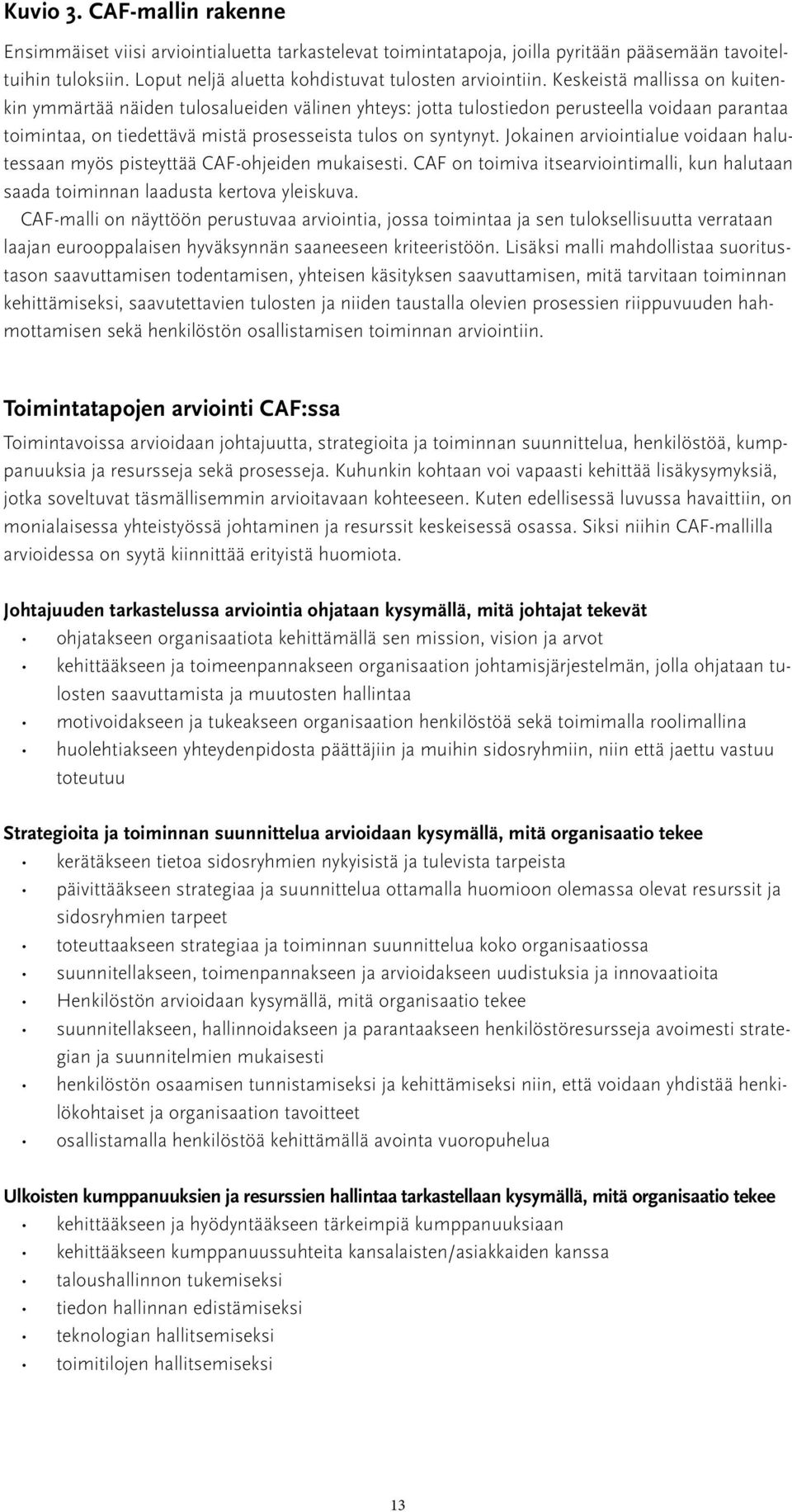 Jokainen arviointialue voidaan halutessaan myös pisteyttää CAF-ohjeiden mukaisesti. CAF on toimiva itsearviointimalli, kun halutaan saada toiminnan laadusta kertova yleiskuva.