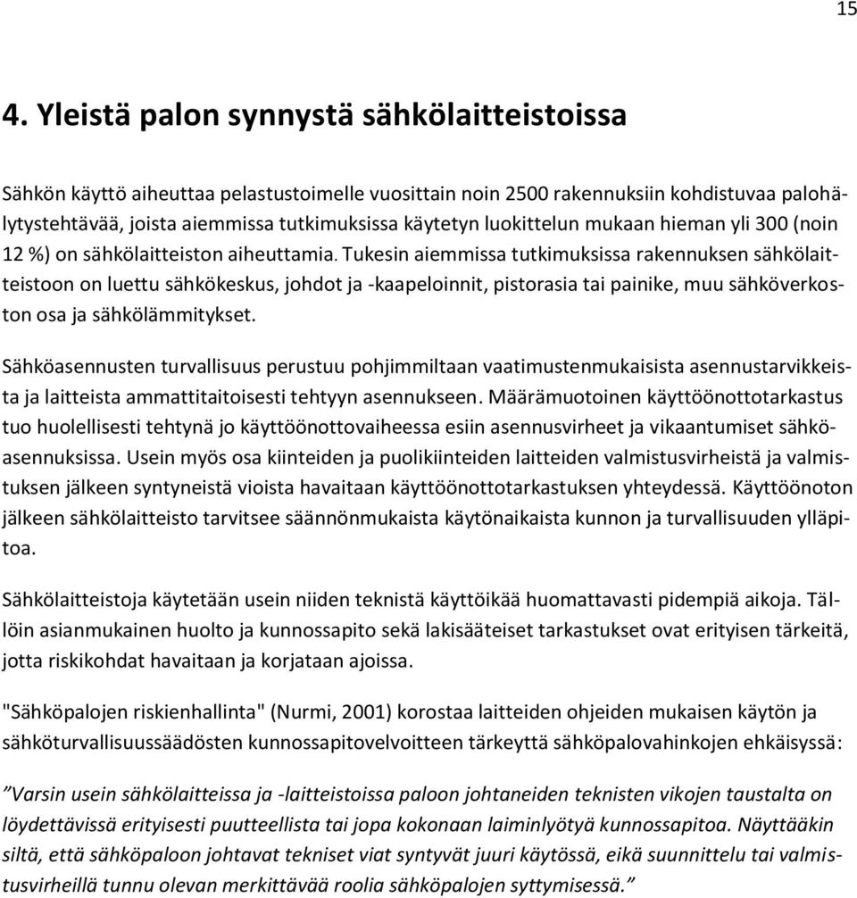 Tukesin aiemmissa tutkimuksissa rakennuksen sähkölaitteistoon on luettu sähkökeskus, johdot ja -kaapeloinnit, pistorasia tai painike, muu sähköverkoston osa ja sähkölämmitykset.