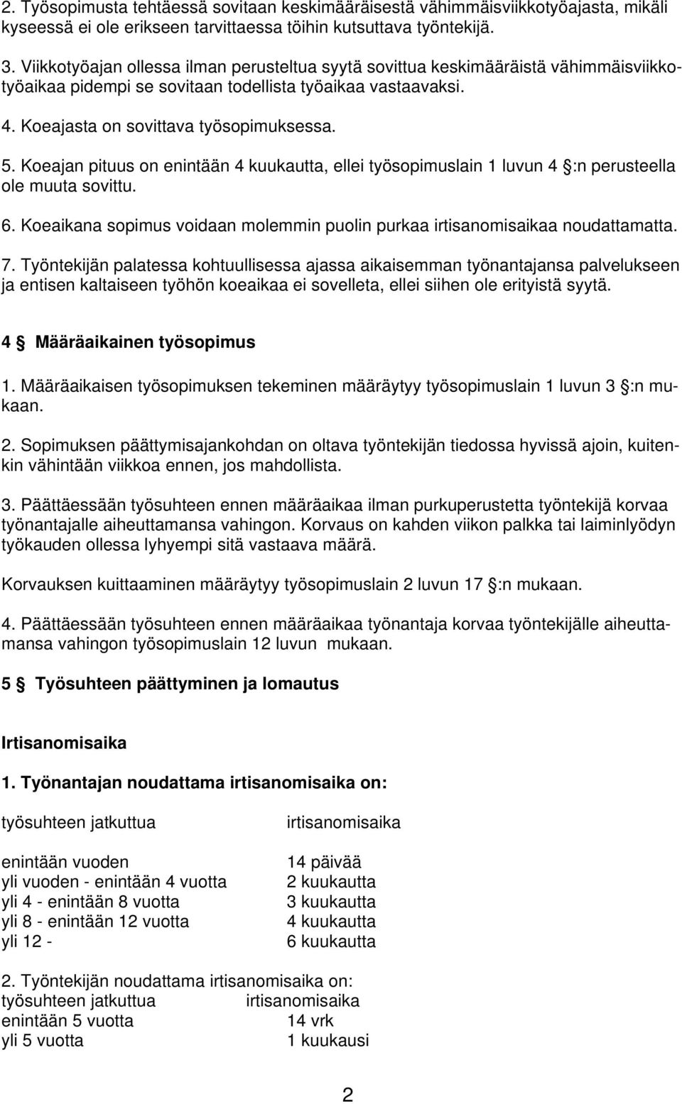 Koeajan pituus on enintään 4 kuukautta, ellei työsopimuslain 1 luvun 4 :n perusteella ole muuta sovittu. 6. Koeaikana sopimus voidaan molemmin puolin purkaa irtisanomisaikaa noudattamatta. 7.