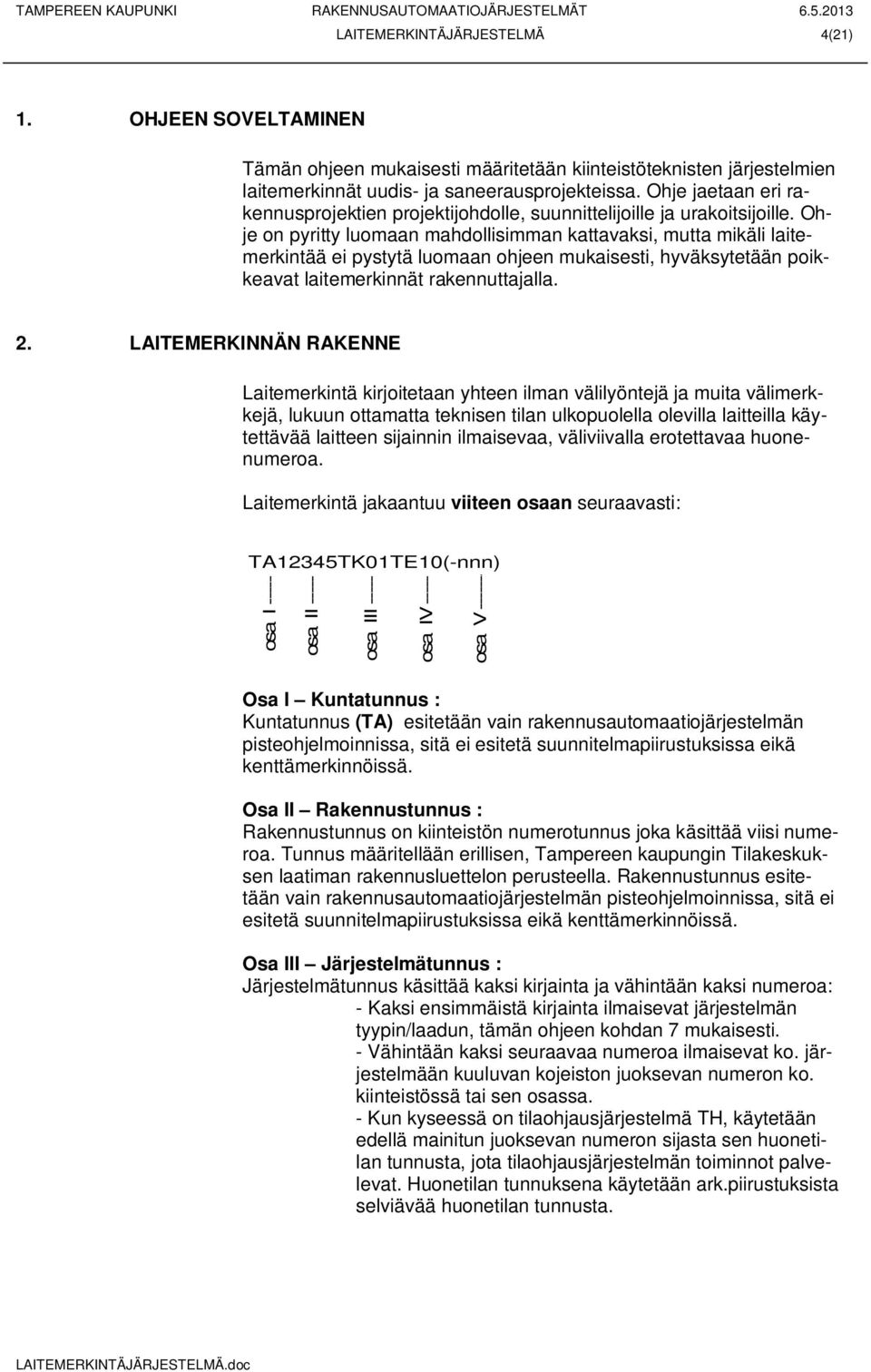 Ohje on pyritty luomaan mahdollisimman kattavaksi, mutta mikäli laitemerkintää ei pystytä luomaan ohjeen mukaisesti, hyväksytetään poikkeavat laitemerkinnät rakennuttajalla. 2.