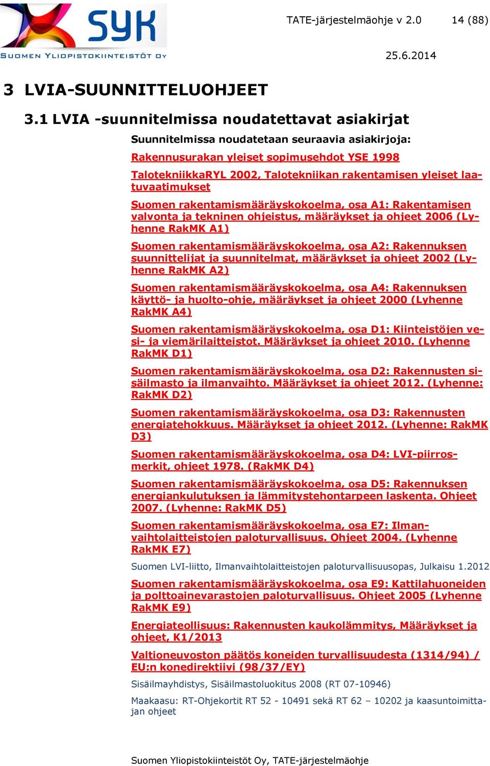 yleiset laatuvaatimukset Suomen rakentamismääräyskokoelma, osa A1: Rakentamisen valvonta ja tekninen ohjeistus, määräykset ja ohjeet 2006 (Lyhenne RakMK A1) Suomen rakentamismääräyskokoelma, osa A2: