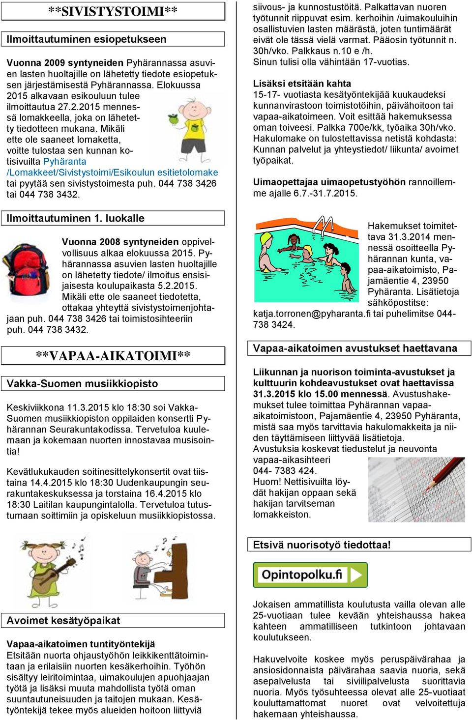 Mikäli ette ole saaneet lomaketta, voitte tulostaa sen kunnan kotisivuilta Pyhäranta /Lomakkeet/Sivistystoimi/Esikoulun esitietolomake tai pyytää sen sivistystoimesta puh.