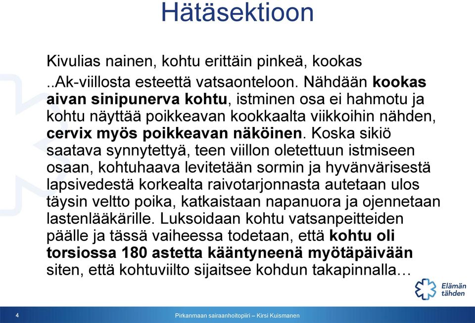 Koska sikiö saatava synnytettyä, teen viillon oletettuun istmiseen osaan, kohtuhaava levitetään sormin ja hyvänvärisestä lapsivedestä korkealta raivotarjonnasta autetaan