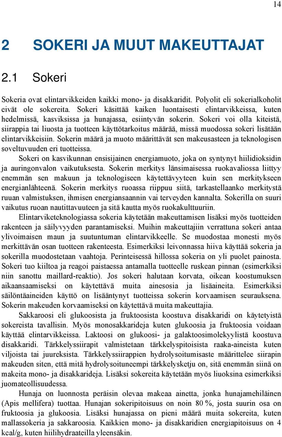 Sokeri voi olla kiteistä, siirappia tai liuosta ja tuotteen käyttötarkoitus määrää, missä muodossa sokeri lisätään elintarvikkeisiin.