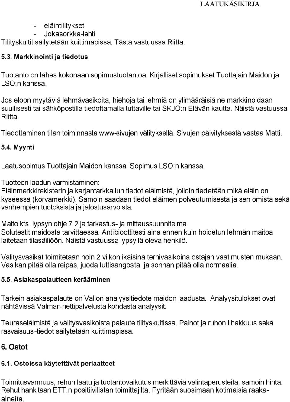 Jos eloon myytäviä lehmävasikoita, hiehoja tai lehmiä on ylimääräisiä ne markkinoidaan suullisesti tai sähköpostilla tiedottamalla tuttaville tai SKJO:n Elävän kautta. Näistä vastuussa Riitta.