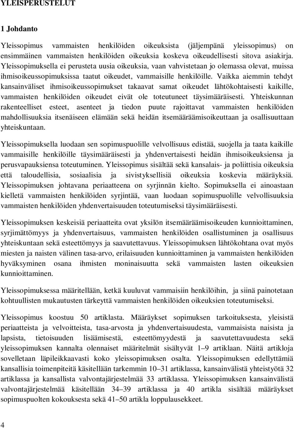 Vaikka aiemmin tehdyt kansainväliset ihmisoikeussopimukset takaavat samat oikeudet lähtökohtaisesti kaikille, vammaisten henkilöiden oikeudet eivät ole toteutuneet täysimääräisesti.