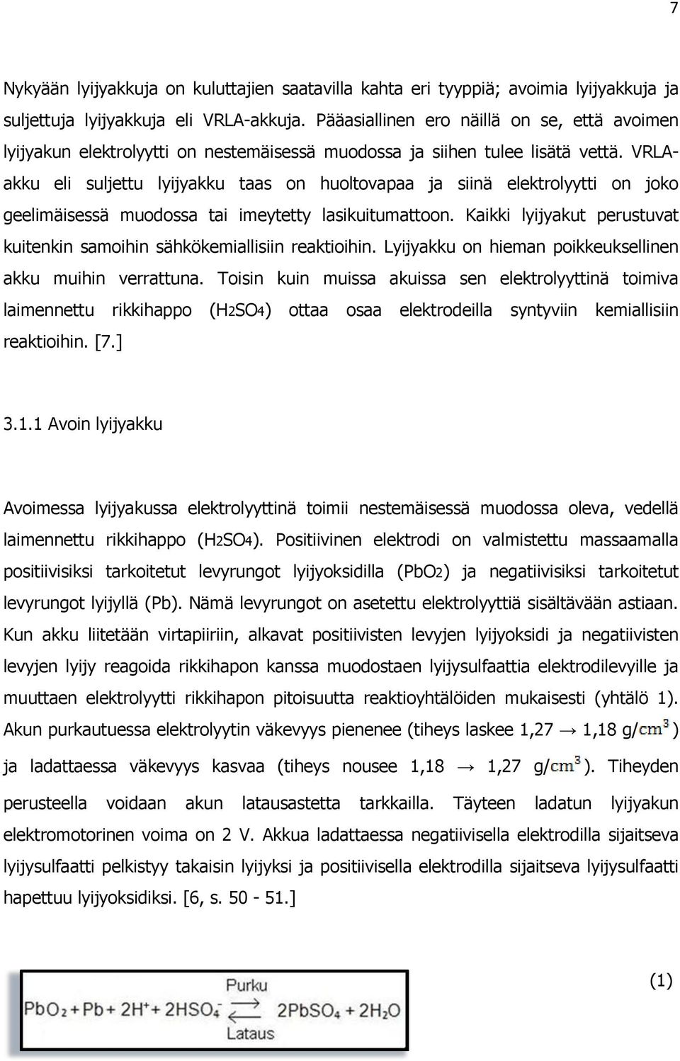 VRLAakku eli suljettu lyijyakku taas on huoltovapaa ja siinä elektrolyytti on joko geelimäisessä muodossa tai imeytetty lasikuitumattoon.