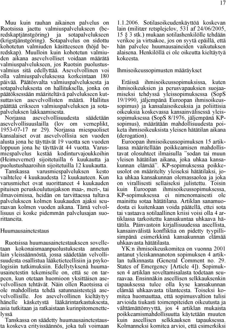 Muulloin kuin kohotetun valmiuden aikana asevelvolliset voidaan määrätä valmiuspalvelukseen, jos Ruotsin puolustusvalmius sitä edellyttää.