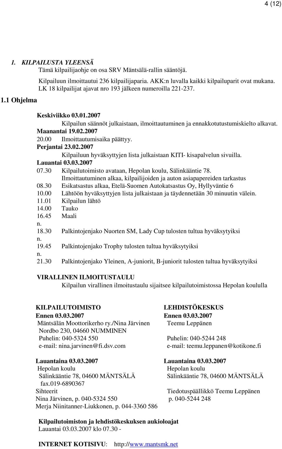 00 Ilmoittautumisaika päättyy. Perjantai 23.02.2007 Kilpailuun hyväksyttyjen lista julkaistaan KITI- kisapalvelun sivuilla. Lauantai 03.03.2007 07.