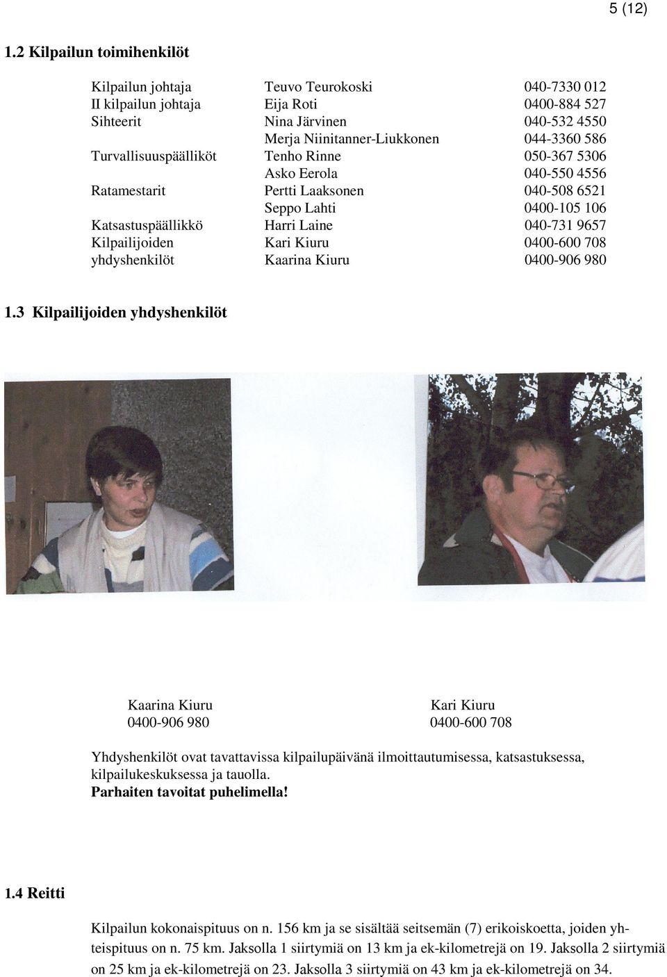Turvallisuuspäälliköt Tenho Rinne 050-367 5306 Asko Eerola 040-550 4556 Ratamestarit Pertti Laaksonen 040-508 6521 Seppo Lahti 0400-105 106 Katsastuspäällikkö Harri Laine 040-731 9657 Kilpailijoiden