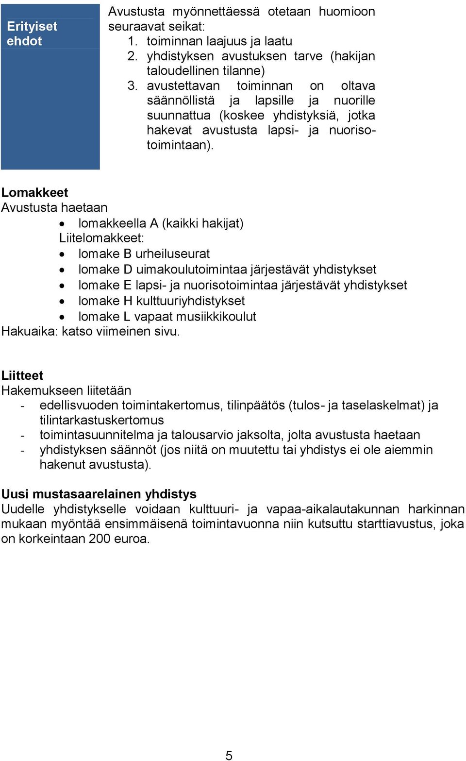 Lomakkeet Avustusta haetaan lomakkeella A (kaikki hakijat) Liitelomakkeet: lomake B urheiluseurat lomake D uimakoulutoimintaa järjestävät yhdistykset lomake E lapsi- ja nuorisotoimintaa järjestävät