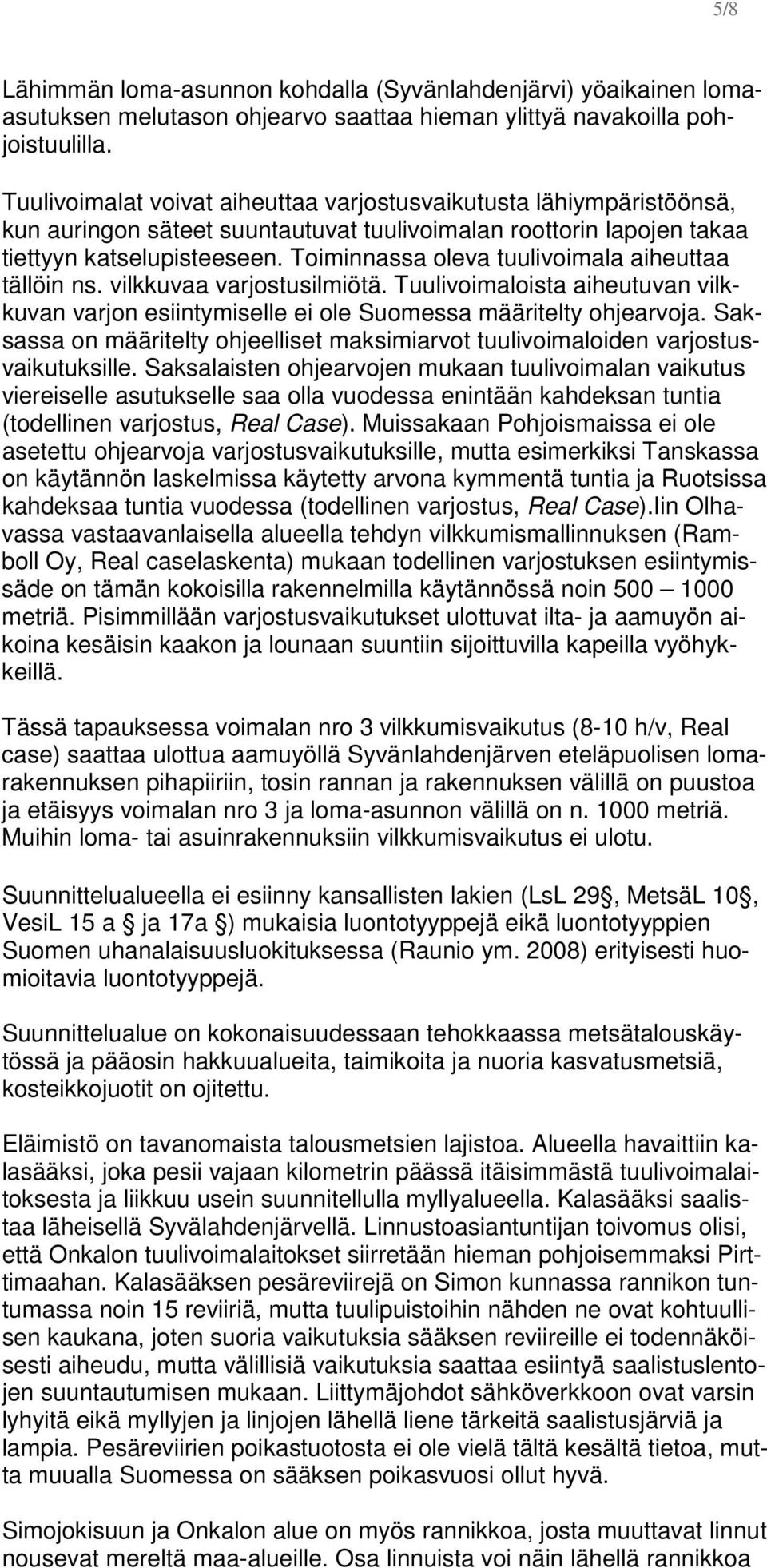 Toiminnassa oleva tuulivoimala aiheuttaa tällöin ns. vilkkuvaa varjostusilmiötä. Tuulivoimaloista aiheutuvan vilkkuvan varjon esiintymiselle ei ole Suomessa määritelty ohjearvoja.