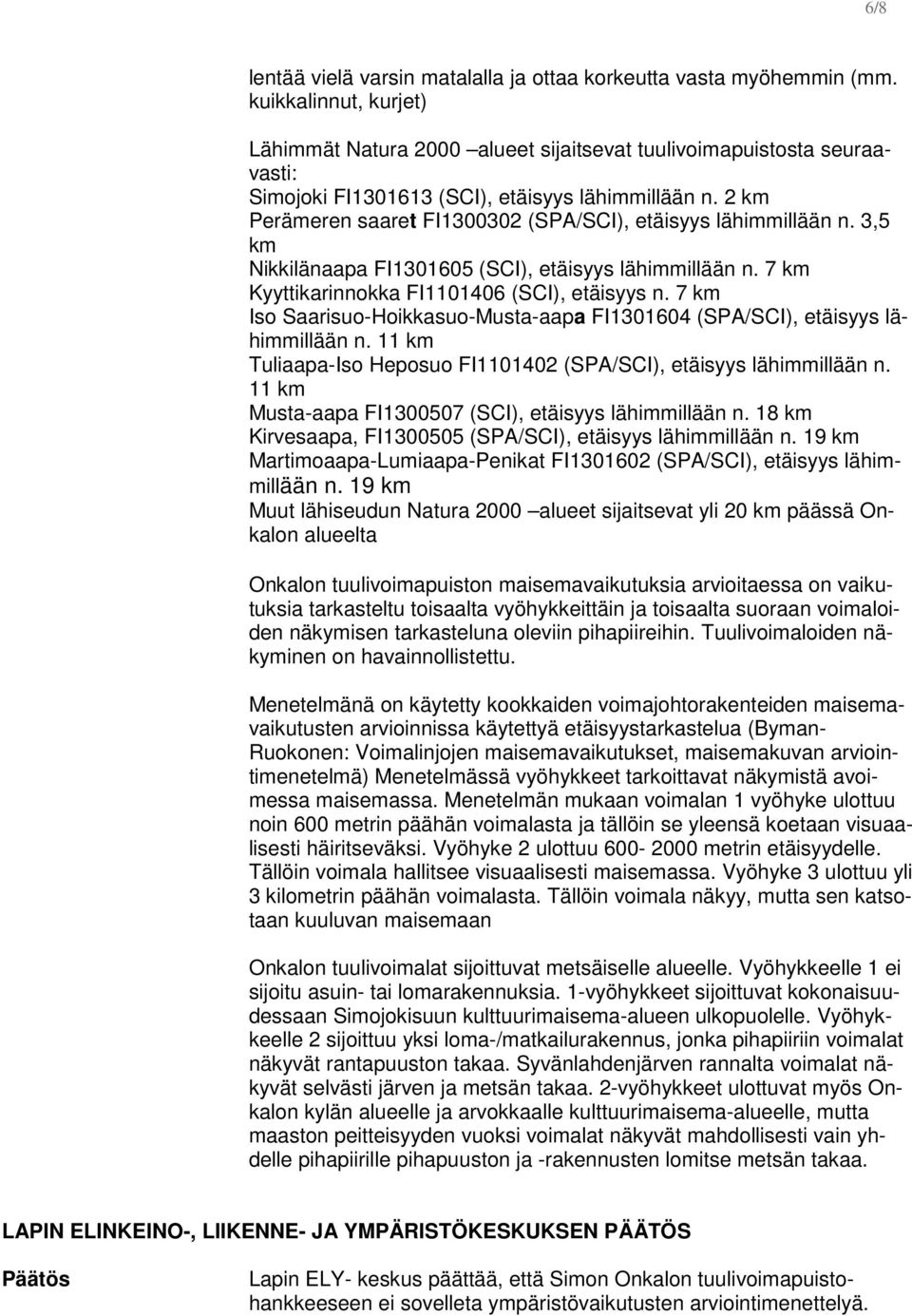 2 km Perämeren saaret FI1300302 (SPA/SCI), etäisyys lähimmillään n. 3,5 km Nikkilänaapa FI1301605 (SCI), etäisyys lähimmillään n. 7 km Kyyttikarinnokka FI1101406 (SCI), etäisyys n.