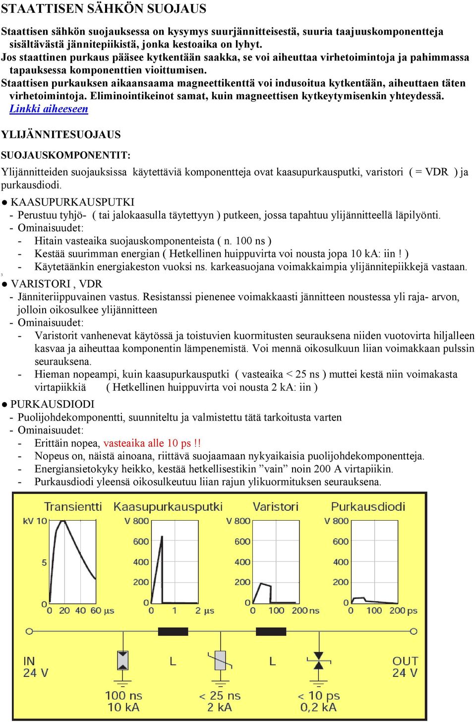 Staattisen purkauksen aikaansaama magneettikenttä voi indusoitua kytkentään, aiheuttaen täten virhetoimintoja. Eliminointikeinot samat, kuin magneettisen kytkeytymisenkin yhteydessä.