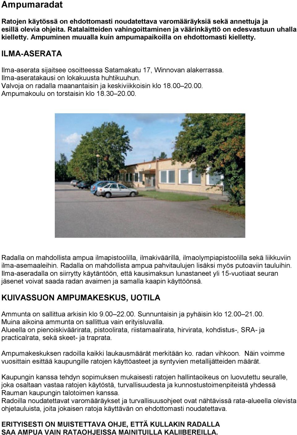 Valvoja on radalla maanantaisin ja keskiviikkoisin klo 18.00 20.00. Ampumakoulu on torstaisin klo 18.30 20.00. Radalla on mahdollista ampua ilmapistoolilla, ilmakiväärillä, ilmaolympiapistoolilla sekä liikkuviin ilma-asemaaleihin.