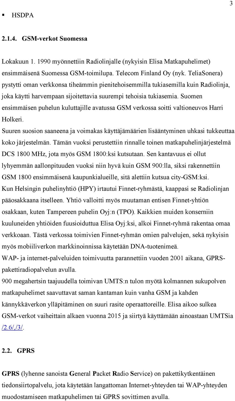 Suomen ensimmäisen puhelun kuluttajille avatussa GSM verkossa soitti valtioneuvos Harri Holkeri. Suuren suosion saaneena ja voimakas käyttäjämäärien lisääntyminen uhkasi tukkeuttaa koko järjestelmän.