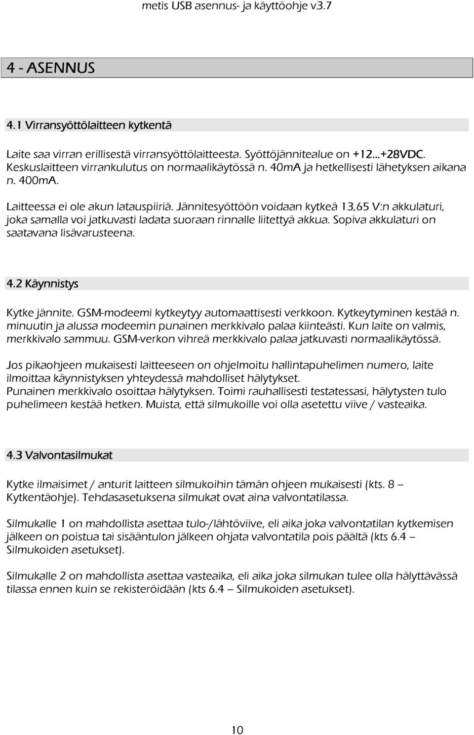 Jännitesyöttöön voidaan kytkeä 13,65 V:n akkulaturi, joka samalla voi jatkuvasti ladata suoraan rinnalle liitettyä akkua. Sopiva akkulaturi on saatavana lisävarusteena. 4.2 Käynnistys Kytke jännite.