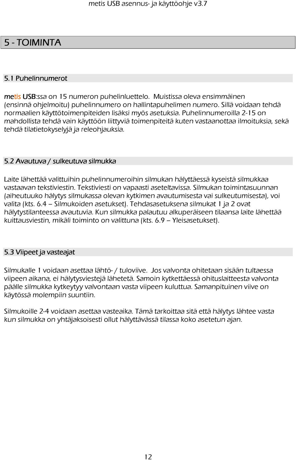 Puhelinnumeroilla 2-15 on mahdollista tehdä vain käyttöön liittyviä toimenpiteitä kuten vastaanottaa ilmoituksia, sekä tehdä tilatietokyselyjä ja releohjauksia. 5.