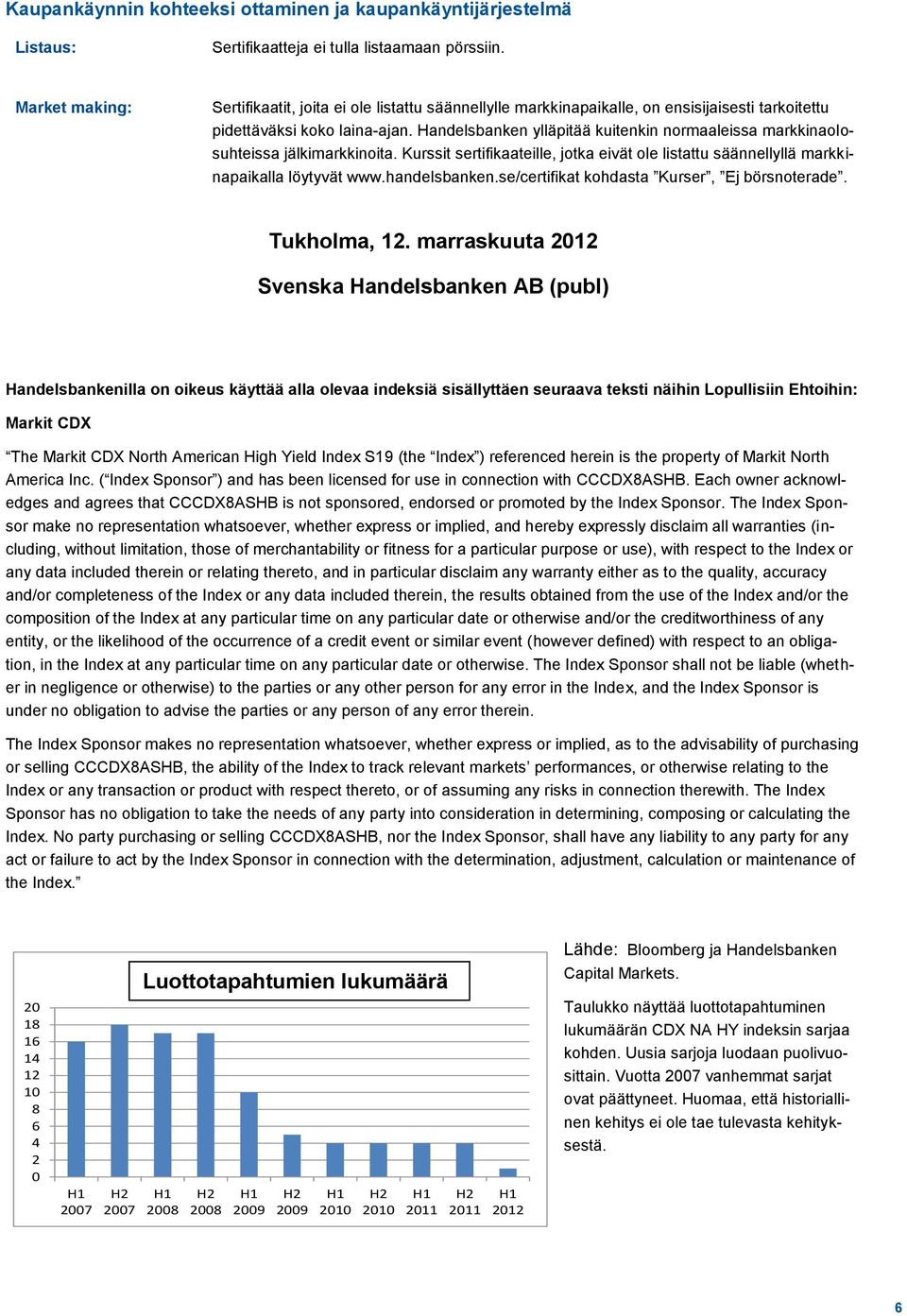 Handelsbanken ylläpitää kuitenkin normaaleissa markkinaolosuhteissa jälkimarkkinoita. Kurssit sertifikaateille, jotka eivät ole listattu säännellyllä markkinapaikalla löytyvät www.handelsbanken.