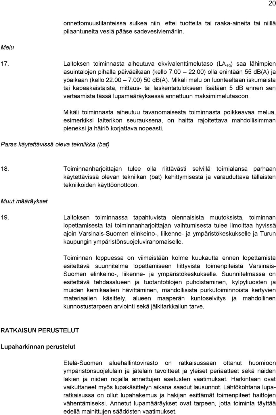 Mikäli melu on luonteeltaan iskumaista tai kapeakaistaista, mittaus- tai laskentatulokseen lisätään 5 db ennen sen vertaamista tässä lupamääräyksessä annettuun maksimimelutasoon.