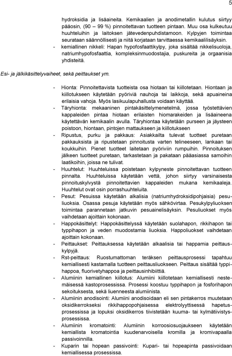 - kemiallinen nikkeli: Hapan hypofosfaattikylpy, joka sisältää nikkelisuoloja, natriumhypofosfaattia, kompleksinmuodostajia, puskureita ja orgaanisia yhdisteitä.