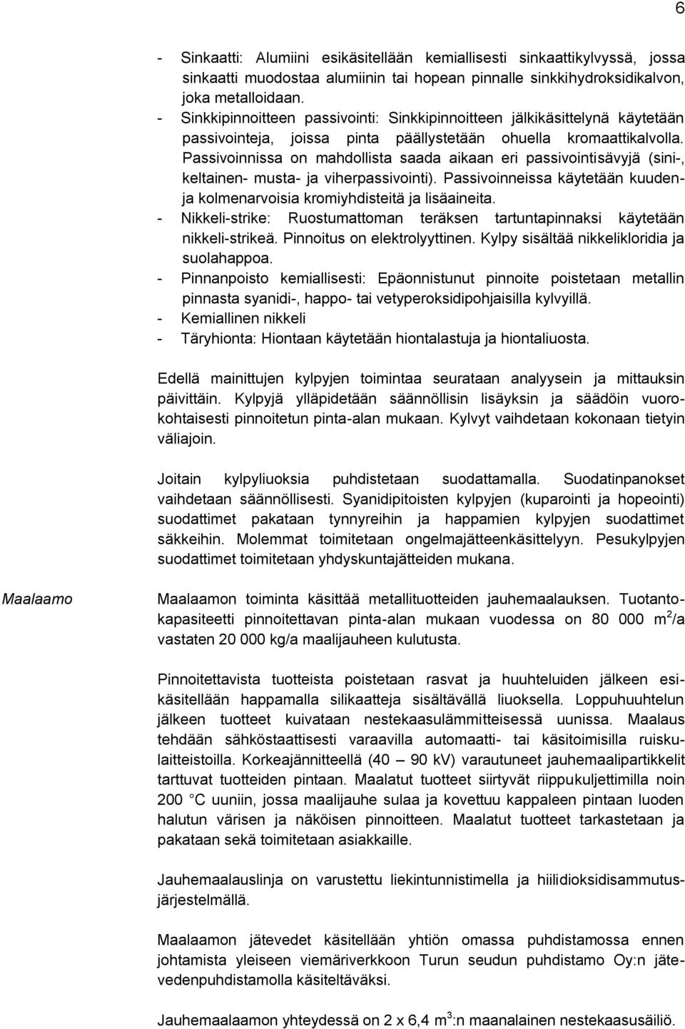 Passivoinnissa on mahdollista saada aikaan eri passivointisävyjä (sini-, keltainen- musta- ja viherpassivointi). Passivoinneissa käytetään kuudenja kolmenarvoisia kromiyhdisteitä ja lisäaineita.