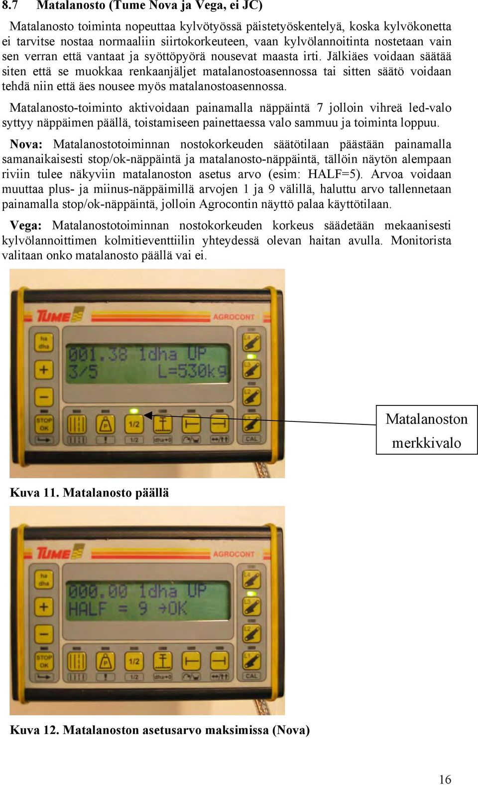 Jälkiäes voidaan säätää siten että se muokkaa renkaanjäljet matalanostoasennossa tai sitten säätö voidaan tehdä niin että äes nousee myös matalanostoasennossa.