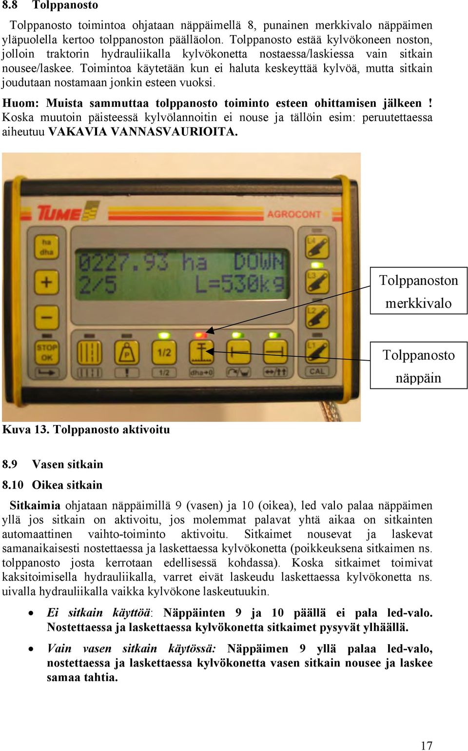 Toimintoa käytetään kun ei haluta keskeyttää kylvöä, mutta sitkain joudutaan nostamaan jonkin esteen vuoksi. Huom: Muista sammuttaa tolppanosto toiminto esteen ohittamisen jälkeen!
