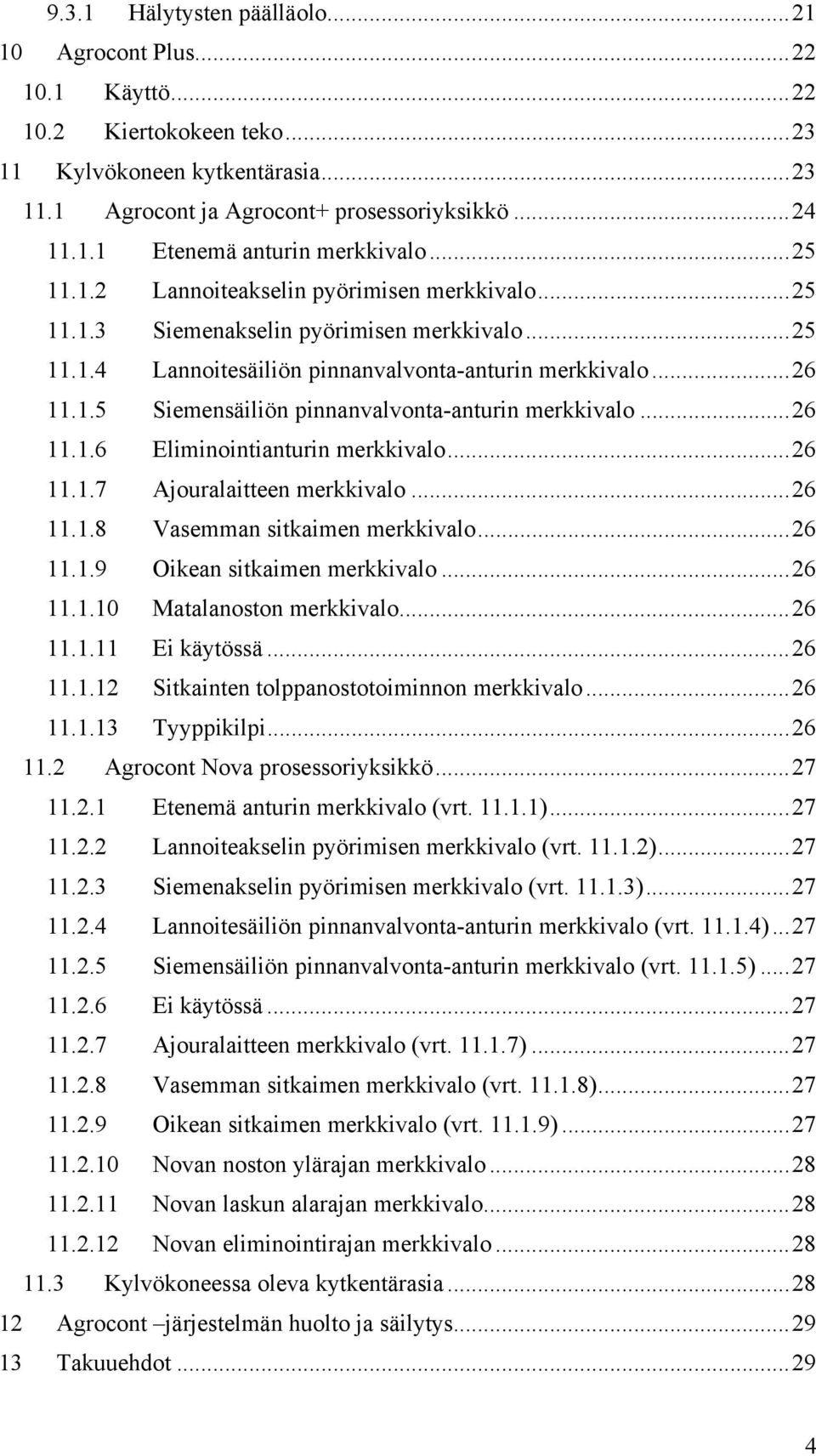 ..26 11.1.6 Eliminointianturin merkkivalo...26 11.1.7 Ajouralaitteen merkkivalo...26 11.1.8 Vasemman sitkaimen merkkivalo...26 11.1.9 Oikean sitkaimen merkkivalo...26 11.1.10 Matalanoston merkkivalo.