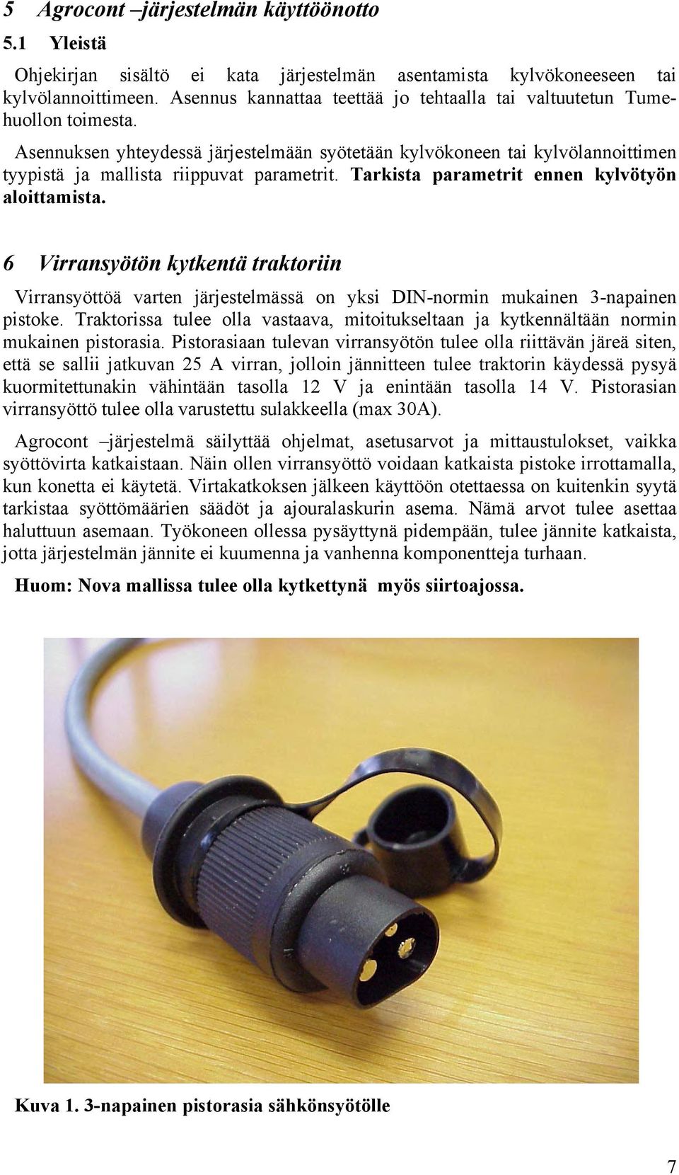 Tarkista parametrit ennen kylvötyön aloittamista. 6 Virransyötön kytkentä traktoriin Virransyöttöä varten järjestelmässä on yksi DIN-normin mukainen 3-napainen pistoke.