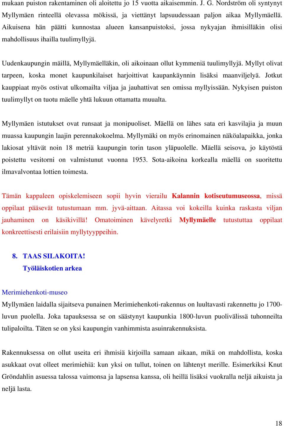 Uudenkaupungin mäillä, Myllymäelläkin, oli aikoinaan ollut kymmeniä tuulimyllyjä. Myllyt olivat tarpeen, koska monet kaupunkilaiset harjoittivat kaupankäynnin lisäksi maanviljelyä.