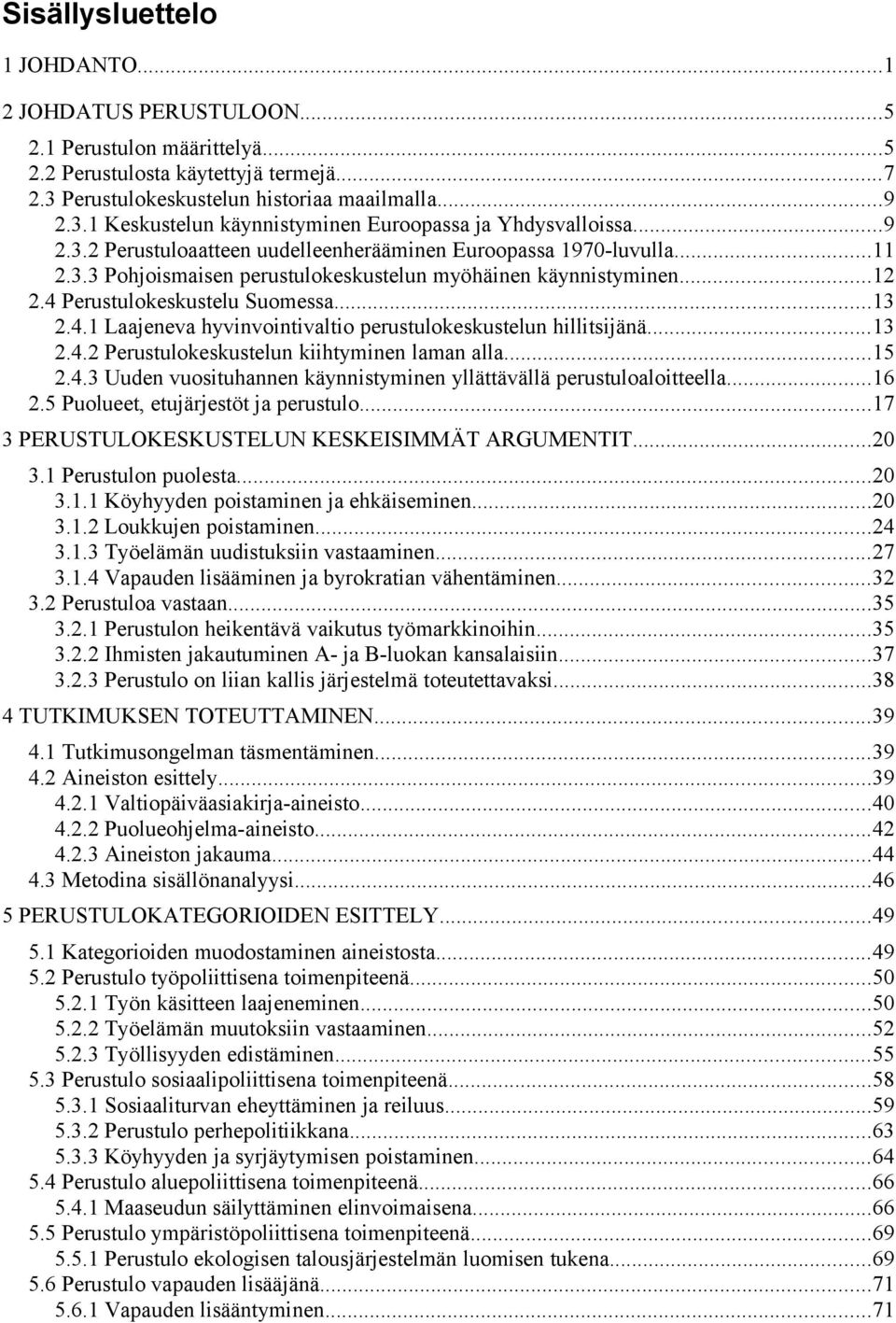 Perustulokeskustelu Suomessa...13 2.4.1 Laajeneva hyvinvointivaltio perustulokeskustelun hillitsijänä...13 2.4.2 Perustulokeskustelun kiihtyminen laman alla...15 2.4.3 Uuden vuosituhannen käynnistyminen yllättävällä perustuloaloitteella.