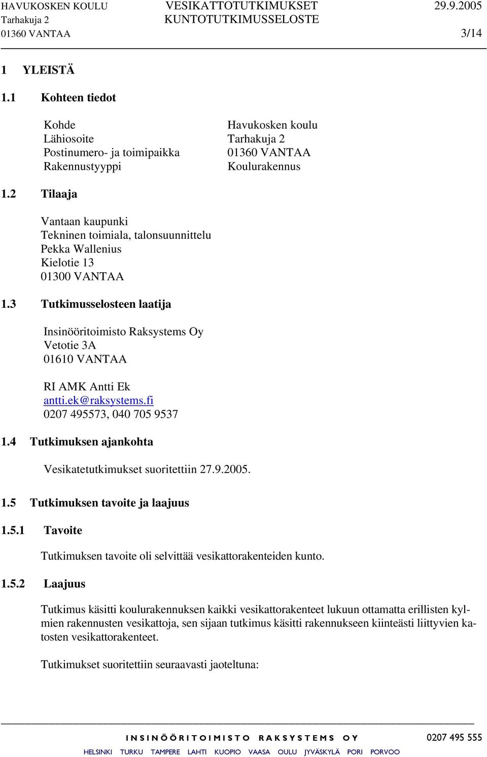 01300 VANTAA 1.3 Tutkimusselosteen laatija Insinööritoimisto Raksystems Oy Vetotie 3A 01610 VANTAA RI AMK Antti Ek antti.ek@raksystems.fi 0207 495573, 040 705 9537 1.