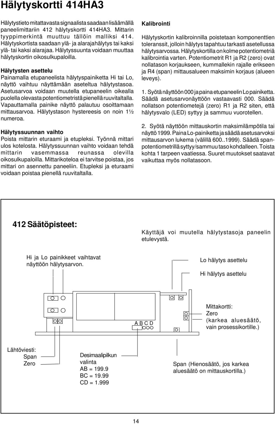 Hälytysten asettelu Painamalla etupaneelista hälytyspainiketta Hi tai Lo, näyttö vaihtuu näyttämään aseteltua hälytystasoa.
