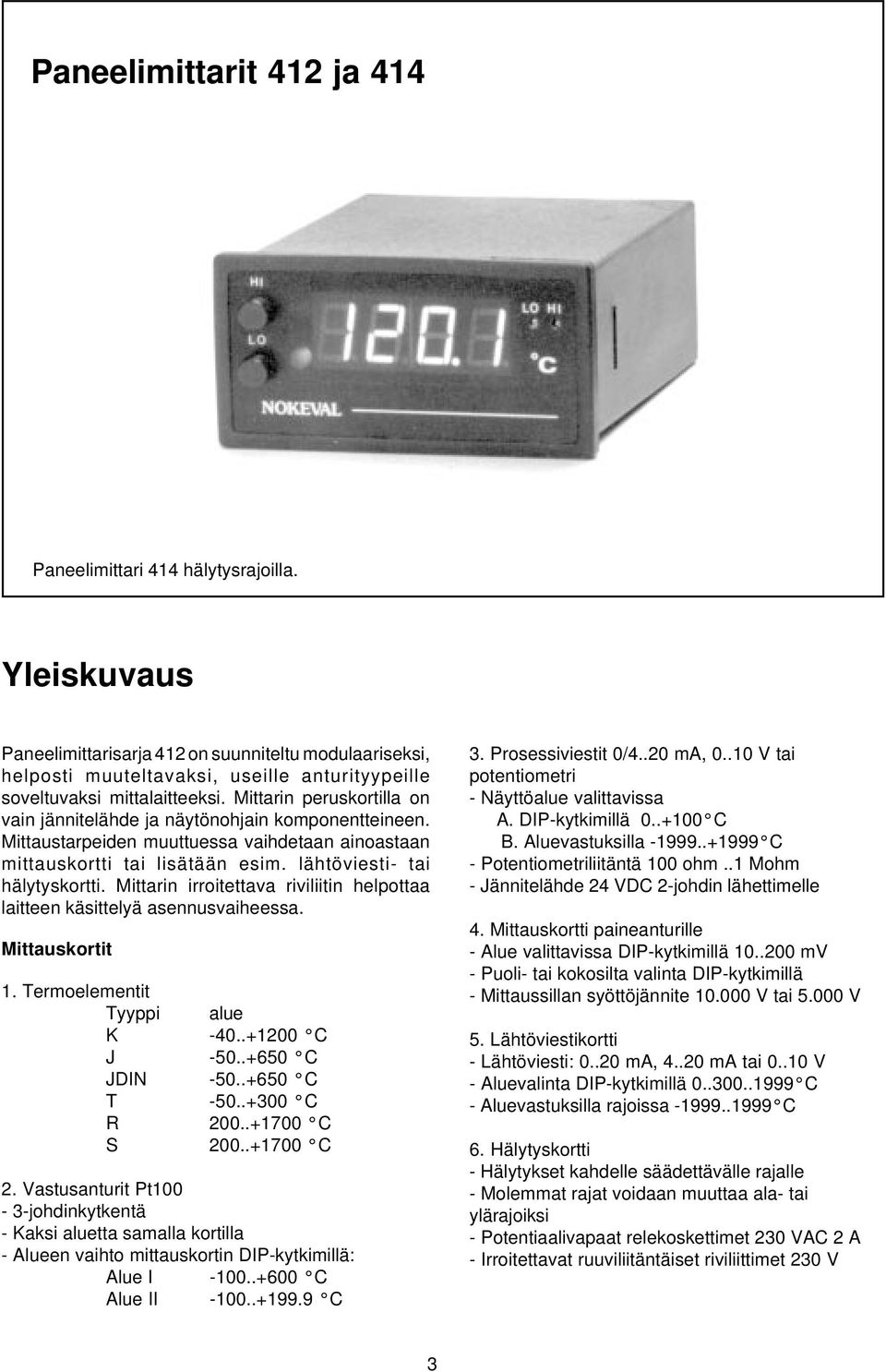 Mittarin peruskortilla on vain jännitelähde ja näytönohjain komponentteineen. Mittaustarpeiden muuttuessa vaihdetaan ainoastaan mittauskortti tai lisätään esim. lähtöviesti- tai hälytyskortti.