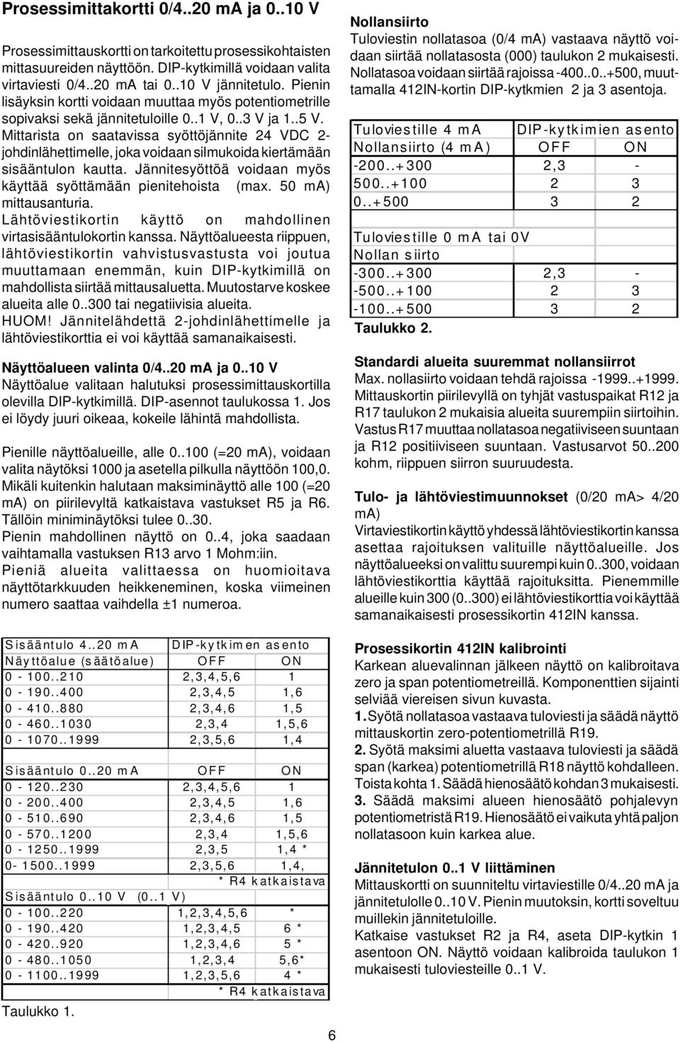 Mittarista on saatavissa syöttöjännite 24 VDC 2- johdinlähettimelle, joka voidaan silmukoida kiertämään sisääntulon kautta. Jännitesyöttöä voidaan myös käyttää syöttämään pienitehoista (max.