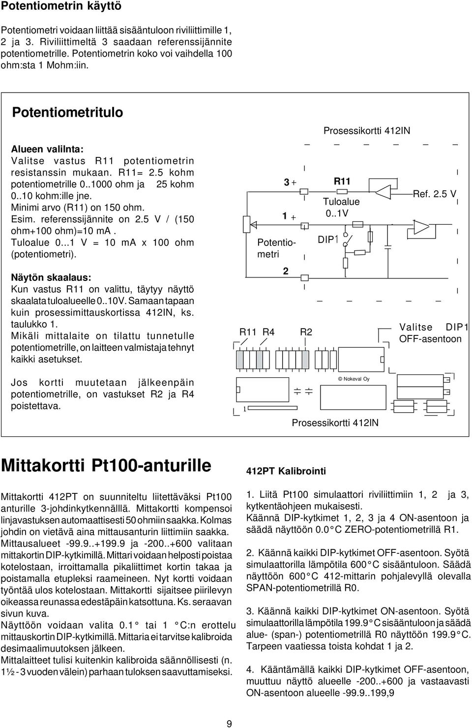 .1000 ohm ja 25 kohm 0..10 kohm:ille jne. Minimi arvo (R11) on 150 ohm. Esim. referenssijännite on 2.5 V / (150 ohm+100 ohm)=10 ma. Tuloalue 0...1 V = 10 ma x 100 ohm (potentiometri).